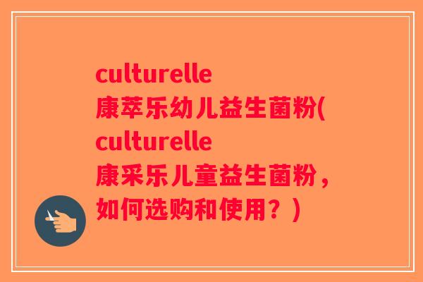 culturelle康萃乐幼儿益生菌粉(culturelle康采乐儿童益生菌粉，如何选购和使用？)