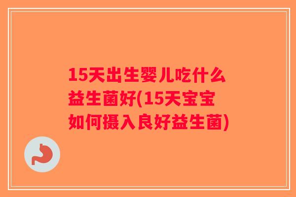 15天出生婴儿吃什么益生菌好(15天宝宝如何摄入良好益生菌)