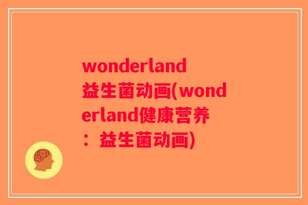 wonderland益生菌动画(wonderland健康营养：益生菌动画)