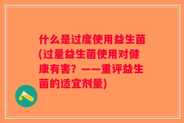 什么是过度使用益生菌(过量益生菌使用对健康有害？——重评益生菌的适宜剂量)