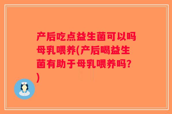 产后吃点益生菌可以吗母乳喂养(产后喝益生菌有助于母乳喂养吗？)