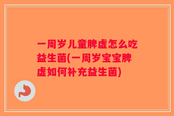 一周岁儿童脾虚怎么吃益生菌(一周岁宝宝脾虚如何补充益生菌)