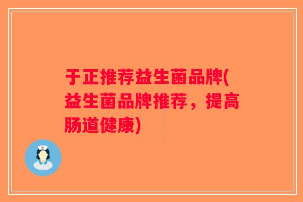 于正推荐益生菌品牌(益生菌品牌推荐，提高肠道健康)