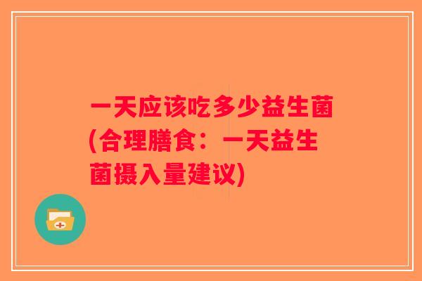 一天应该吃多少益生菌(合理膳食：一天益生菌摄入量建议)