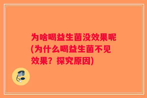 为啥喝益生菌没效果呢(为什么喝益生菌不见效果？探究原因)