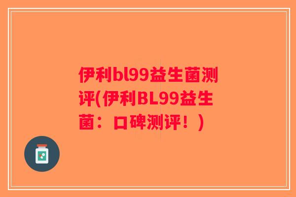 伊利bl99益生菌测评(伊利BL99益生菌：口碑测评！)