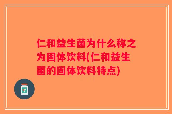 仁和益生菌为什么称之为固体饮料(仁和益生菌的固体饮料特点)