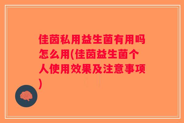 佳茵私用益生菌有用吗怎么用(佳茵益生菌个人使用效果及注意事项)
