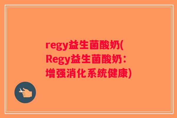 regy益生菌酸奶(Regy益生菌酸奶：增强消化系统健康)