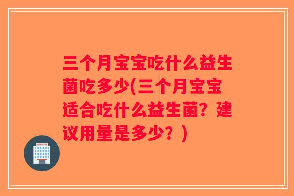 三个月宝宝吃什么益生菌吃多少(三个月宝宝适合吃什么益生菌？建议用量是多少？)
