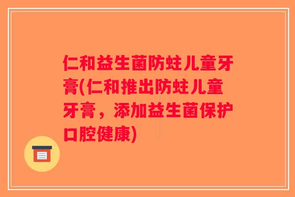 仁和益生菌防蛀儿童牙膏(仁和推出防蛀儿童牙膏，添加益生菌保护口腔健康)