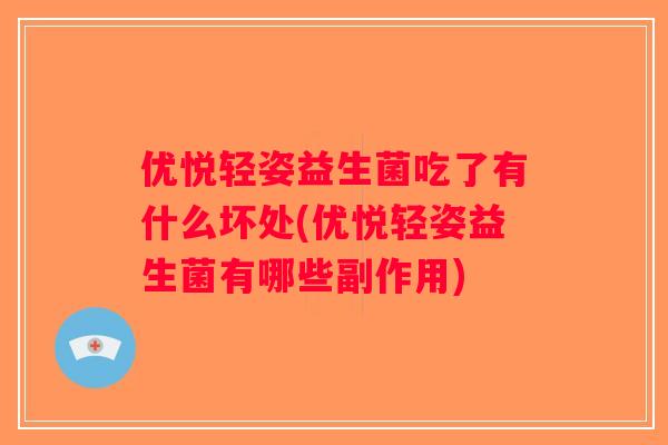 优悦轻姿益生菌吃了有什么坏处(优悦轻姿益生菌有哪些副作用)