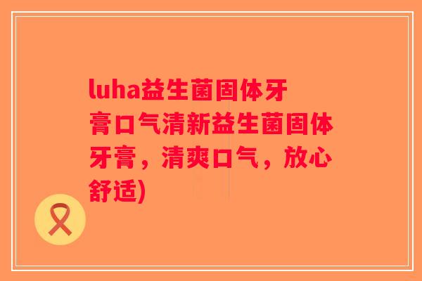 luha益生菌固体牙膏口气清新益生菌固体牙膏，清爽口气，放心舒适)