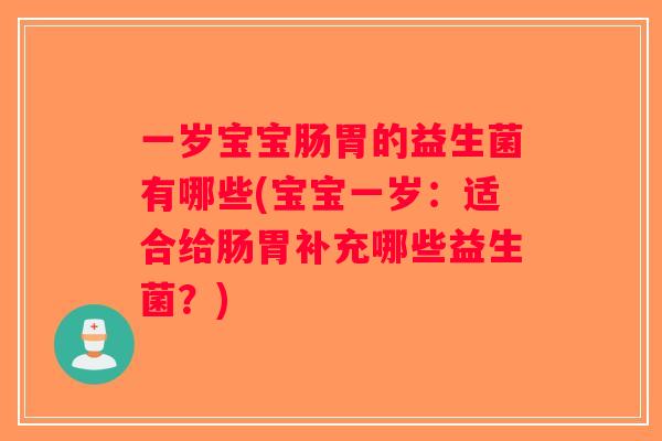 一岁宝宝肠胃的益生菌有哪些(宝宝一岁：适合给肠胃补充哪些益生菌？)
