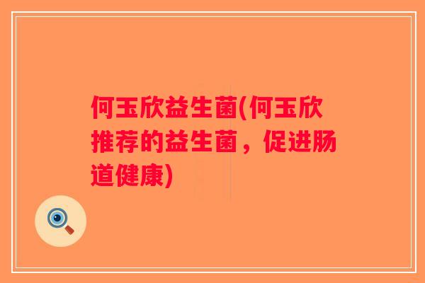 何玉欣益生菌(何玉欣推荐的益生菌，促进肠道健康)