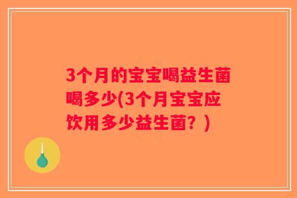 3个月的宝宝喝益生菌喝多少(3个月宝宝应饮用多少益生菌？)