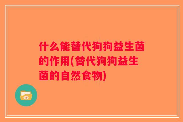 什么能替代狗狗益生菌的作用(替代狗狗益生菌的自然食物)