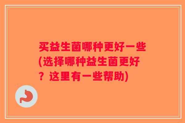买益生菌哪种更好一些(选择哪种益生菌更好？这里有一些帮助)