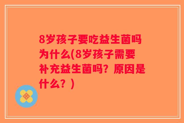 8岁孩子要吃益生菌吗为什么(8岁孩子需要补充益生菌吗？原因是什么？)
