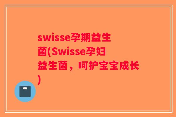 swisse孕期益生菌(Swisse孕妇益生菌，呵护宝宝成长)