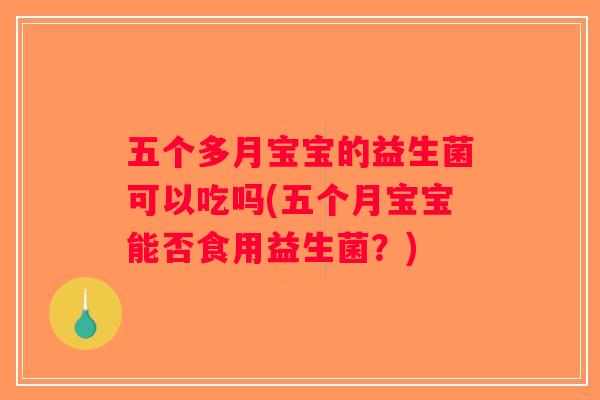 五个多月宝宝的益生菌可以吃吗(五个月宝宝能否食用益生菌？)