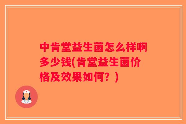 中肯堂益生菌怎么样啊多少钱(肯堂益生菌价格及效果如何？)
