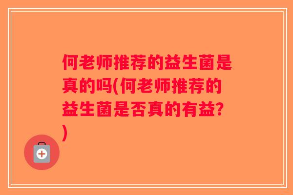 何老师推荐的益生菌是真的吗(何老师推荐的益生菌是否真的有益？)