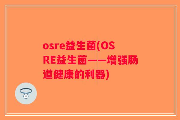 osre益生菌(OSRE益生菌——增强肠道健康的利器)