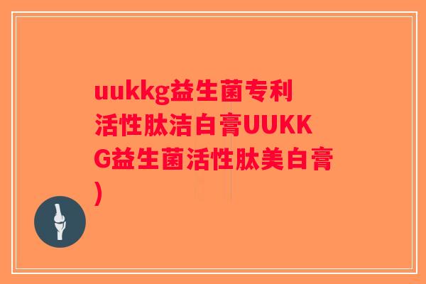 uukkg益生菌专利活性肽洁白膏UUKKG益生菌活性肽美白膏)