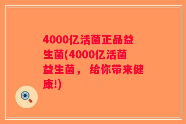 4000亿活菌正品益生菌(4000亿活菌益生菌， 给你带来健康!)