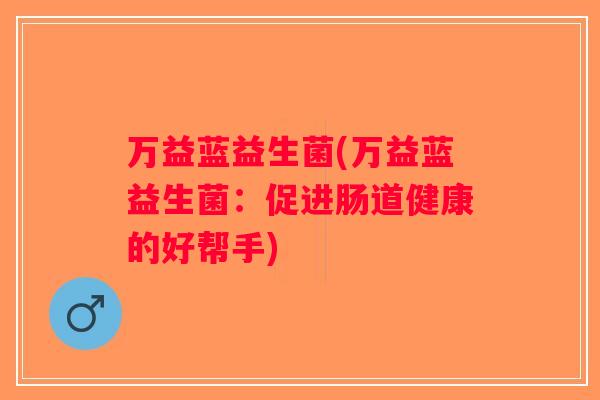 万益蓝益生菌(万益蓝益生菌：促进肠道健康的好帮手)