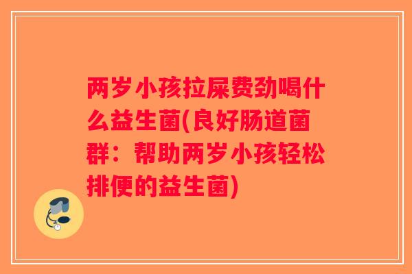 两岁小孩拉屎费劲喝什么益生菌(良好肠道菌群：帮助两岁小孩轻松排便的益生菌)