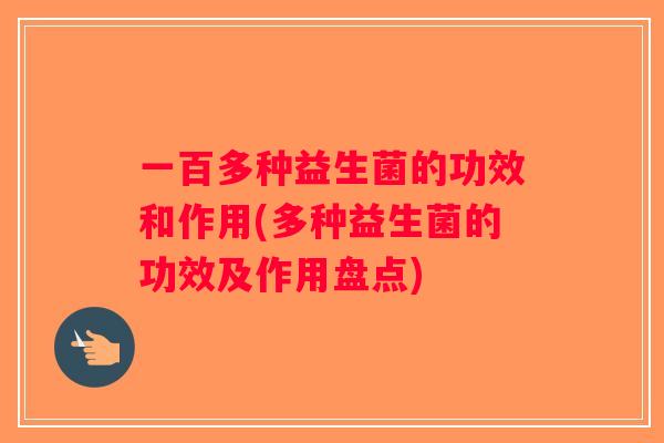 一百多种益生菌的功效和作用(多种益生菌的功效及作用盘点)