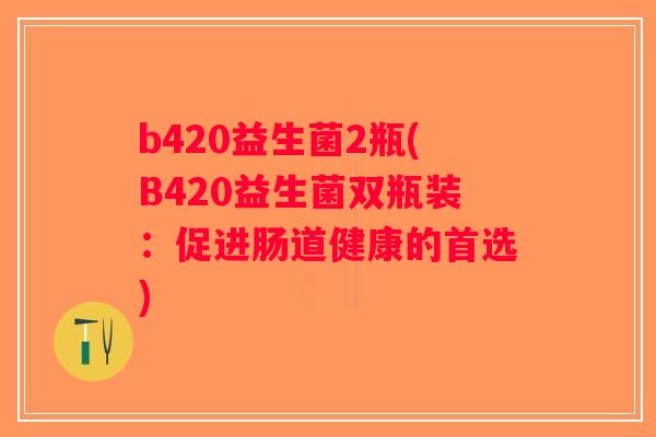 b420益生菌2瓶(B420益生菌双瓶装：促进肠道健康的首选)