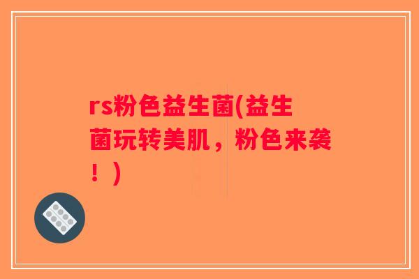 rs粉色益生菌(益生菌玩转美肌，粉色来袭！)