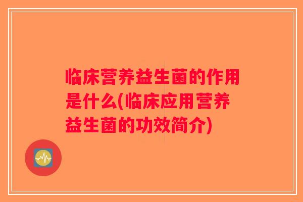 临床营养益生菌的作用是什么(临床应用营养益生菌的功效简介)
