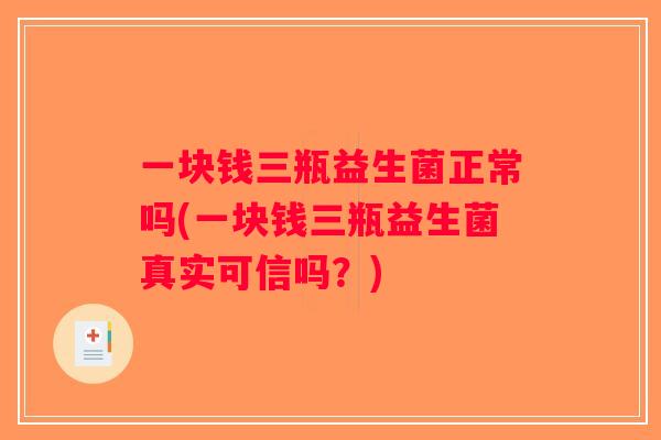 一块钱三瓶益生菌正常吗(一块钱三瓶益生菌真实可信吗？)