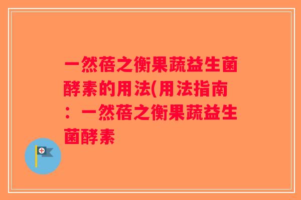 一然蓓之衡果蔬益生菌酵素的用法(用法指南：一然蓓之衡果蔬益生菌酵素