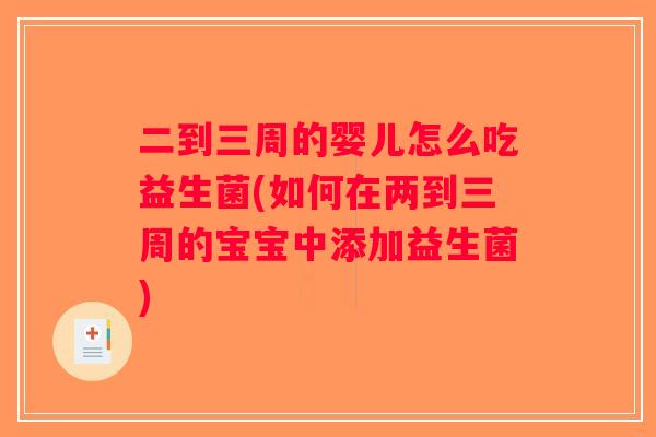 二到三周的婴儿怎么吃益生菌(如何在两到三周的宝宝中添加益生菌)