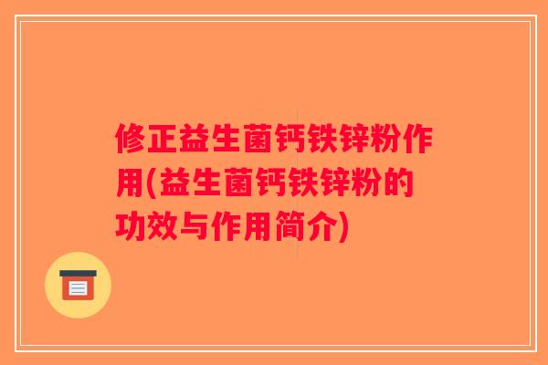 修正益生菌钙铁锌粉作用(益生菌钙铁锌粉的功效与作用简介)