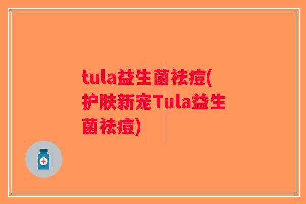 tula益生菌祛痘(护肤新宠Tula益生菌祛痘)