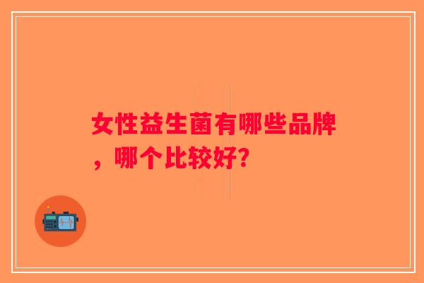 女性益生菌有哪些品牌，哪个比较好？