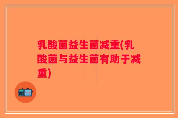 乳酸菌益生菌减重(乳酸菌与益生菌有助于减重)
