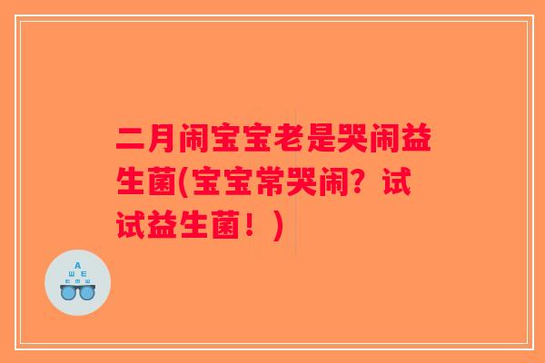 二月闹宝宝老是哭闹益生菌(宝宝常哭闹？试试益生菌！)
