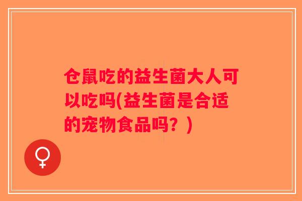 仓鼠吃的益生菌大人可以吃吗(益生菌是合适的宠物食品吗？)