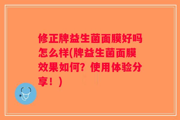 修正牌益生菌面膜好吗怎么样(牌益生菌面膜效果如何？使用体验分享！)