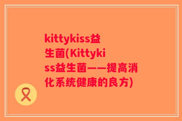 kittykiss益生菌(Kittykiss益生菌——提高消化系统健康的良方)