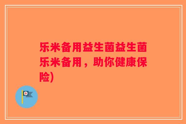 乐米备用益生菌益生菌乐米备用，助你健康保险)