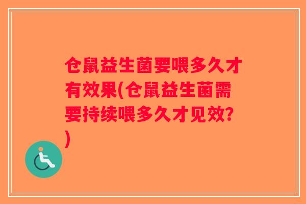 仓鼠益生菌要喂多久才有效果(仓鼠益生菌需要持续喂多久才见效？)