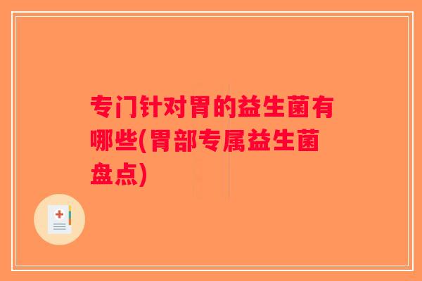专门针对胃的益生菌有哪些(胃部专属益生菌盘点)